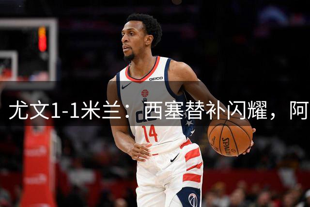 尤文1-1米兰：西塞替补闪耀，阿莫林进攻体系引质疑