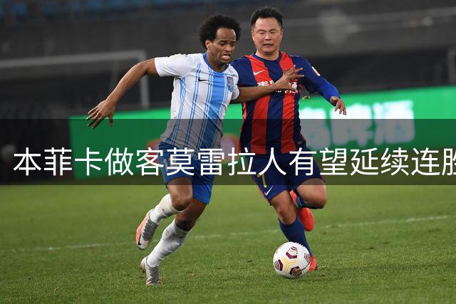 本菲卡做客莫雷拉人有望延续连胜势头