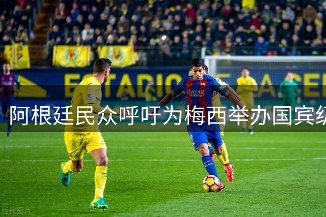 阿根廷民众呼吁为梅西举办国宾级告别仪式